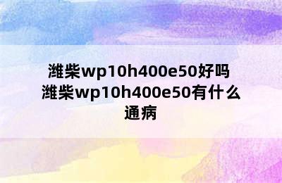 潍柴wp10h400e50好吗 潍柴wp10h400e50有什么通病